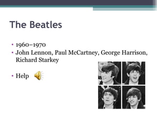 The Beatles
• 1960–1970
• John Lennon, Paul McCartney, George Harrison,
  Richard Starkey

• Help
 