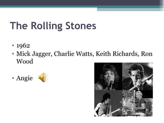 The Rolling Stones
• 1962
• Mick Jagger, Charlie Watts, Keith Richards, Ron
  Wood

• Angie
 