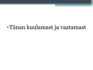 • Tänan kuulamast ja vaatamast
 