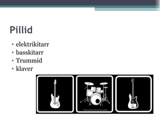 Pillid
•   elektrikitarr
•   basskitarr
•   Trummid
•   klaver
 