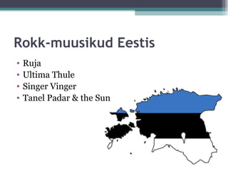 Rokk-muusikud Eestis
•   Ruja
•   Ultima Thule
•   Singer Vinger
•   Tanel Padar & the Sun
 