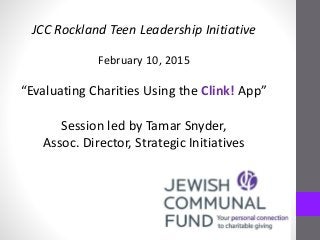 JCC Rockland Teen Leadership Initiative
February 10, 2015
“Evaluating Charities Using the Clink! App”
Session led by Tamar Snyder,
Assoc. Director, Strategic Initiatives
 