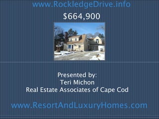 Presented by: Teri Michon Real Estate Associates of Cape Cod www.RockledgeDrive.info $664,900 www.ResortAndLuxuryHomes.com   