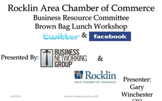 Rocklin Area Chamber of Commerce
Business Resource Committee
Brown Bag Lunch Workshop
Facebook & Twitter
Presenter:
Gary
Winchester
Presented By: &
1/30/2015 Business Networking Group (R) 1
 