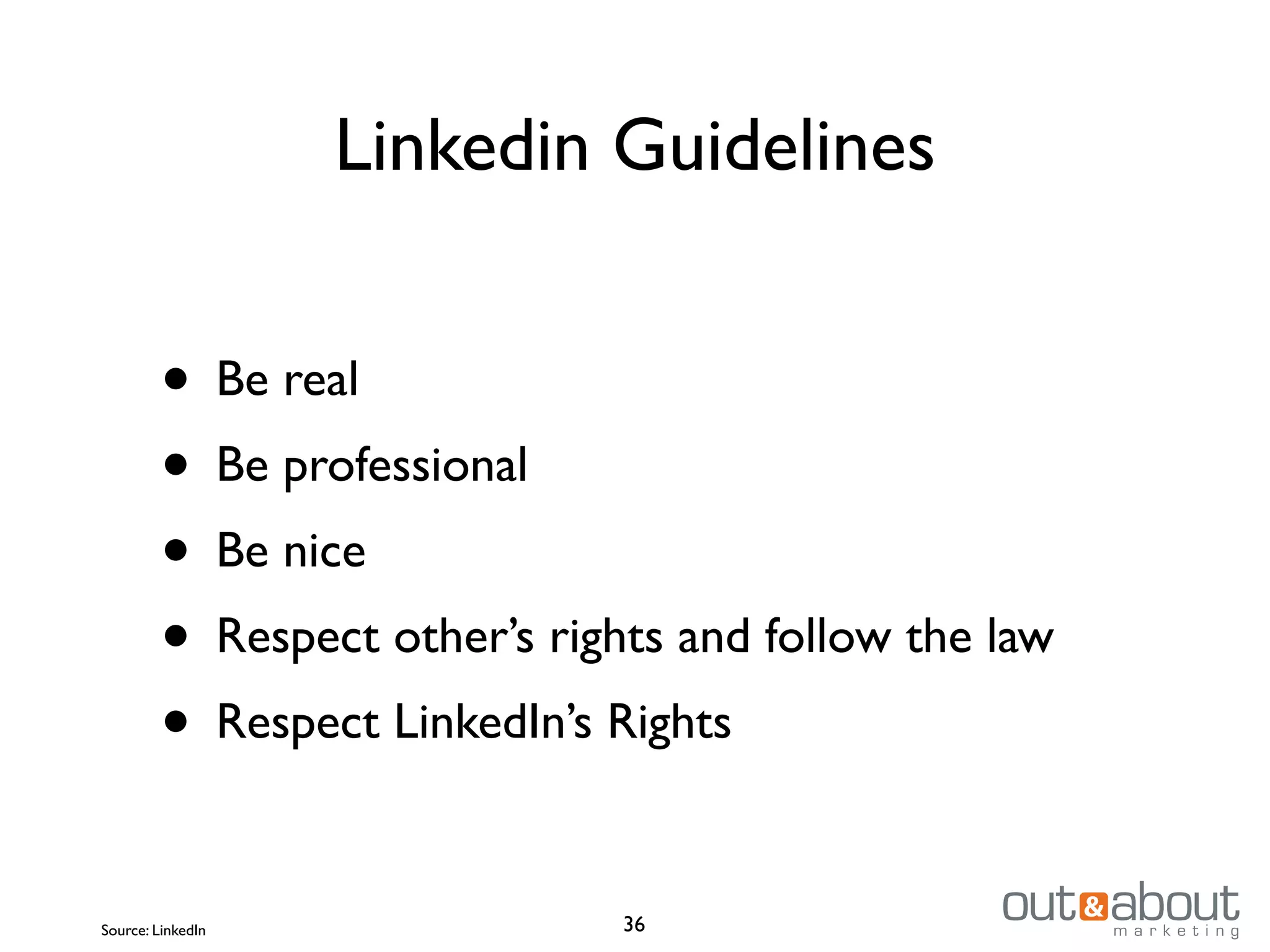 Linkedin Guidelines
36
• Be real
• Be professional
• Be nice
• Respect other’s rights and follow the law
• Respect LinkedIn’s Rights
Source: LinkedIn
 