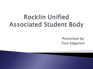 Rocklin Unified Associated Student Body Presented by: Toni Edgerton 