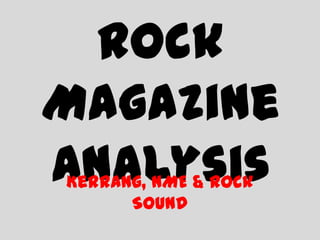 Rock
Magazine
Analysis
Kerrang, NME & Rock
      Sound
 