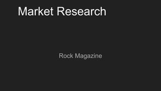 Market Research
Rock Magazine
 