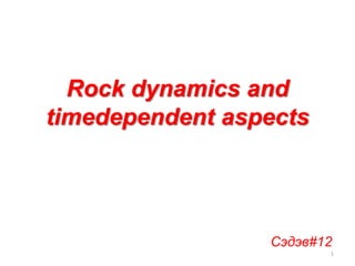 Rock dynamics and
timedependent aspects
1
Сэдэв#12
 