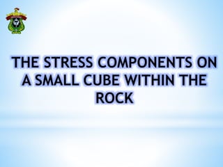 THE STRESS COMPONENTS ON
A SMALL CUBE WITHIN THE
ROCK
 