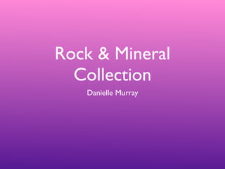 Rock & Mineral
  Collection
   Danielle Murray
 