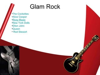 Glam Rock The  Cockettes   Alice Cooper   Roxy  Music   New York Dolls   Elton John   Queen     Rod Stewart   