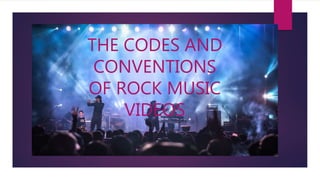 Rock music
THE CODES AND
CONVENTIONS
OF ROCK MUSIC
VIDEOS
 