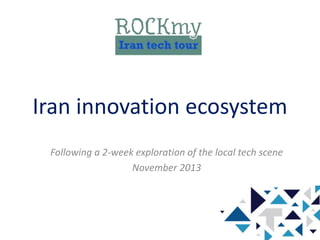 Iran innovation ecosystem
Following a 2-week exploration of the local tech scene
November 2013
 