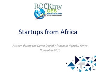 Startups from Africa
As seen during the Demo Day of Afrikoin in Nairobi, Kenya
November 2013

 