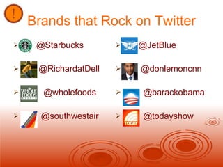 Brands that Rock on Twitter <ul><li>@Starbucks </li></ul><ul><li>@RichardatDell </li></ul><ul><li>@wholefoods </li></ul><u...