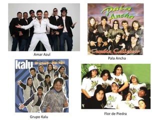 Amar Azul
Pala Ancha
Flor de Piedra
Grupo Kalu
 