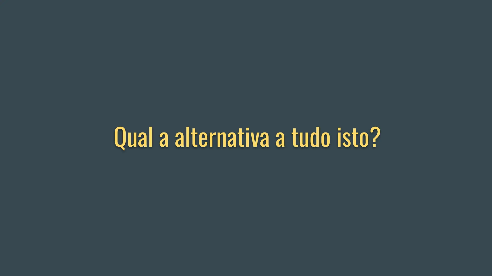 Qual a alternativa a tudo isto?
 