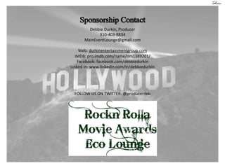 Debbie!Durkin,!Producer!
310240328834!
MainEventLounge@gmail.com!
!
Web:!durkinentertainmentgroup.com!
IMDB:!pro.imdb.com/name/nm1389201/!!
Facebook:!facebook.com/debbiedurkin!!
Linked!In:!www.linkedin.com/in/debbiedurkin!!
!
!
!
!
FOLLOW!US!ON!TWITTER:!@producerdeb!

 