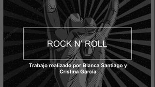 ROCK N’ ROLL
Trabajo realizado por Blanca Santiago y
Cristina García
 