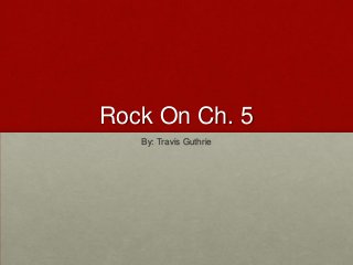 Rock On Ch. 5
   By: Travis Guthrie
 