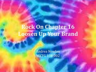 Rock On Chapter 16
Loosen Up Your Brand

      Andrea Nowlan
      MKTG 338-002
 