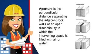 Aperture is the
perpendicular
distance separating
the adjacent rock
walls of an open
discontinuity in
which the
intervening space is
filled with air or
water.
 