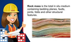 Rock mass is the total in situ medium
containing bedding planes, faults,
joints, folds and other structural
features.
 