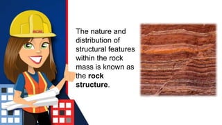 The nature and
distribution of
structural features
within the rock
mass is known as
the rock
structure.
 