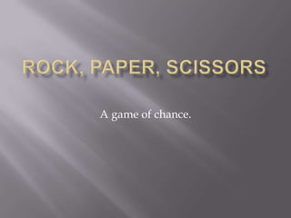 Rock, Paper, Scissors A game of chance.  