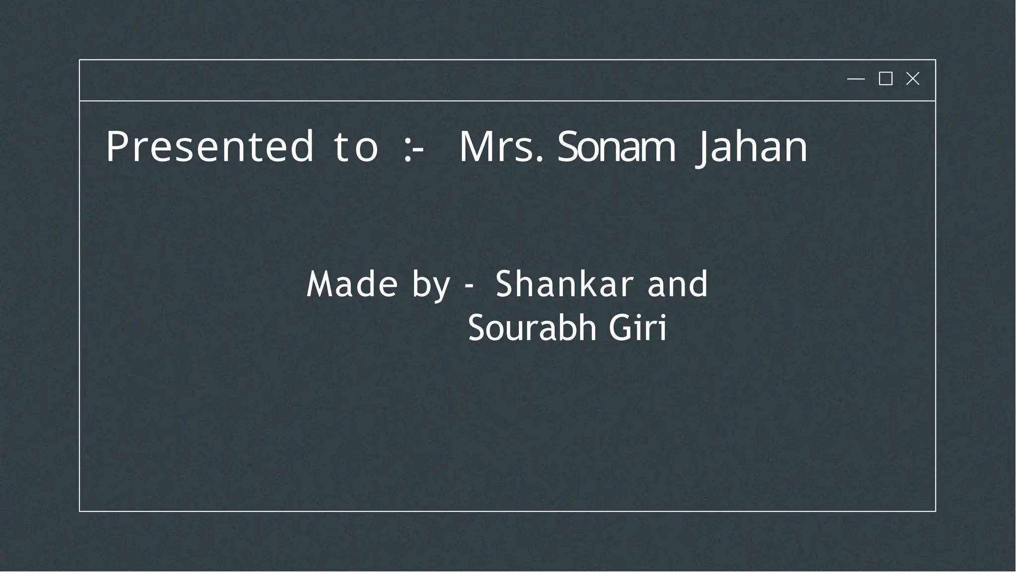 Presented to :- Mrs. Sonam Jahan
Made by - Shankar and
Sourabh Giri
 