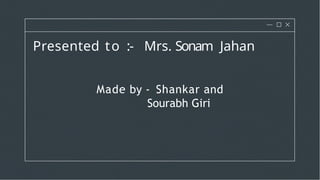 Presented to :- Mrs. Sonam Jahan
Made by - Shankar and
Sourabh Giri
 