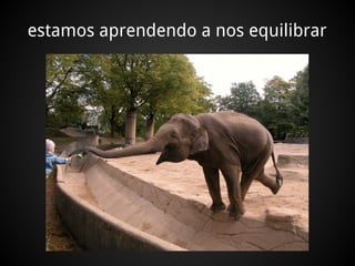 estamos aprendendo a nos equilibrar
 