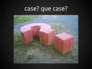 case? que case?
 