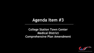 Agenda Item #3
College Station Town Center
Medical District
Comprehensive Plan Amendment
 