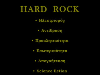 HARD  ROCK Ηλεκτρισμός Αντίδραση Προκλητικότητα Εσωτερικότητα Απογοήτευση Science fiction 