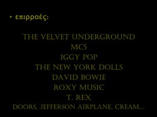 επιρροές: The Velvet Underground MC5 Iggy Pop The New York Dolls David Bowie Roxy Music T. Rex Doors, Jefferson Airplane, Cream… 