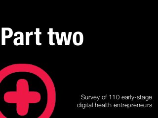 Part two
Survey of 110 early-stage
digital health entrepreneurs
 
