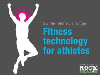 Swifter, higher, stronger:
Fitness
technology
for athletes
A R O C K R E P O R T B Y
 