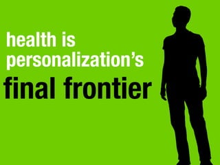health is
personalization’s
ﬁnal frontier
 