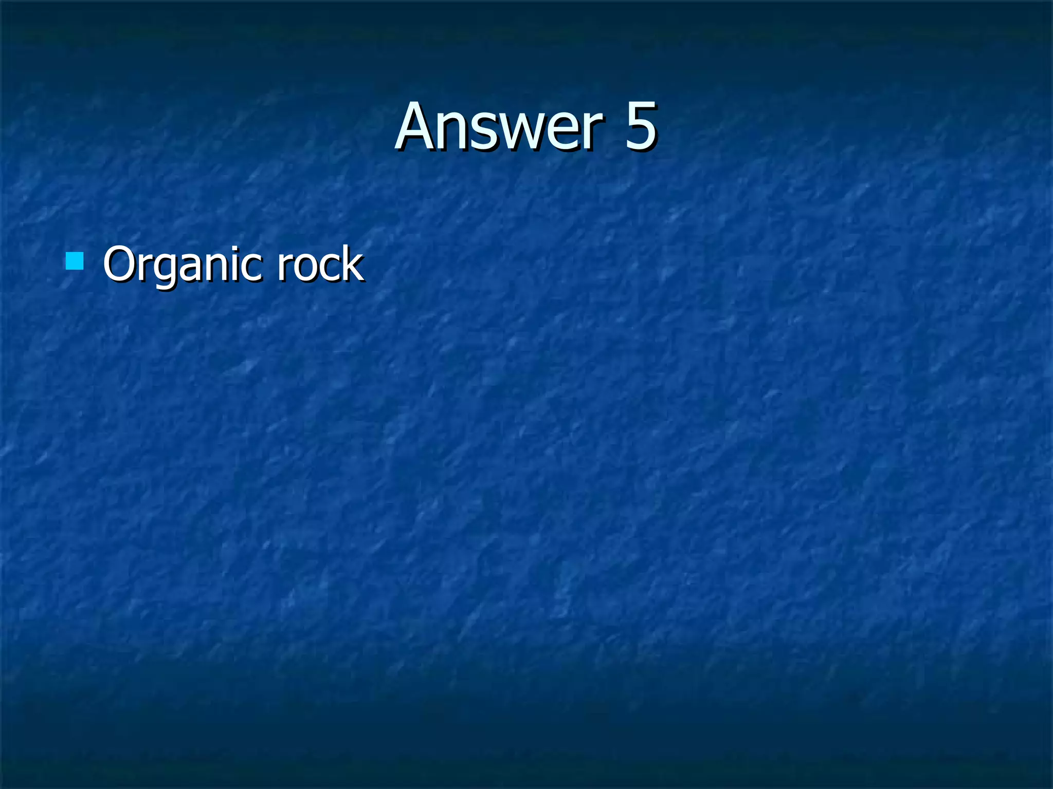 Answer 5 Organic rock 