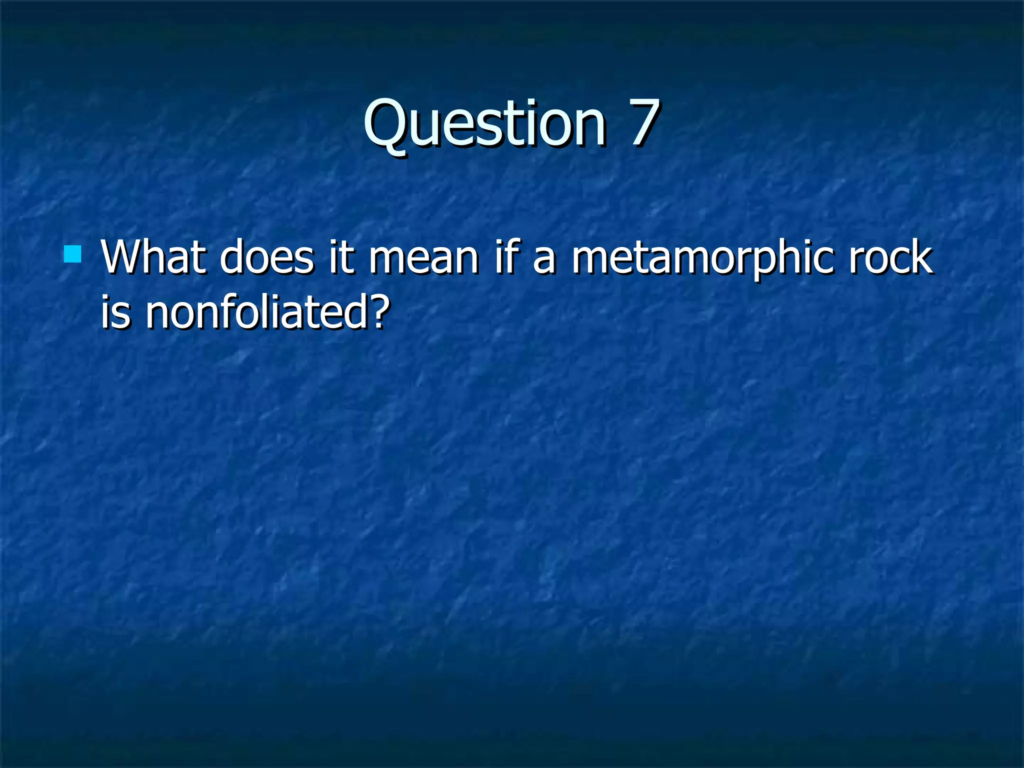 Question 7 What does it mean if a metamorphic rock is nonfoliated? 