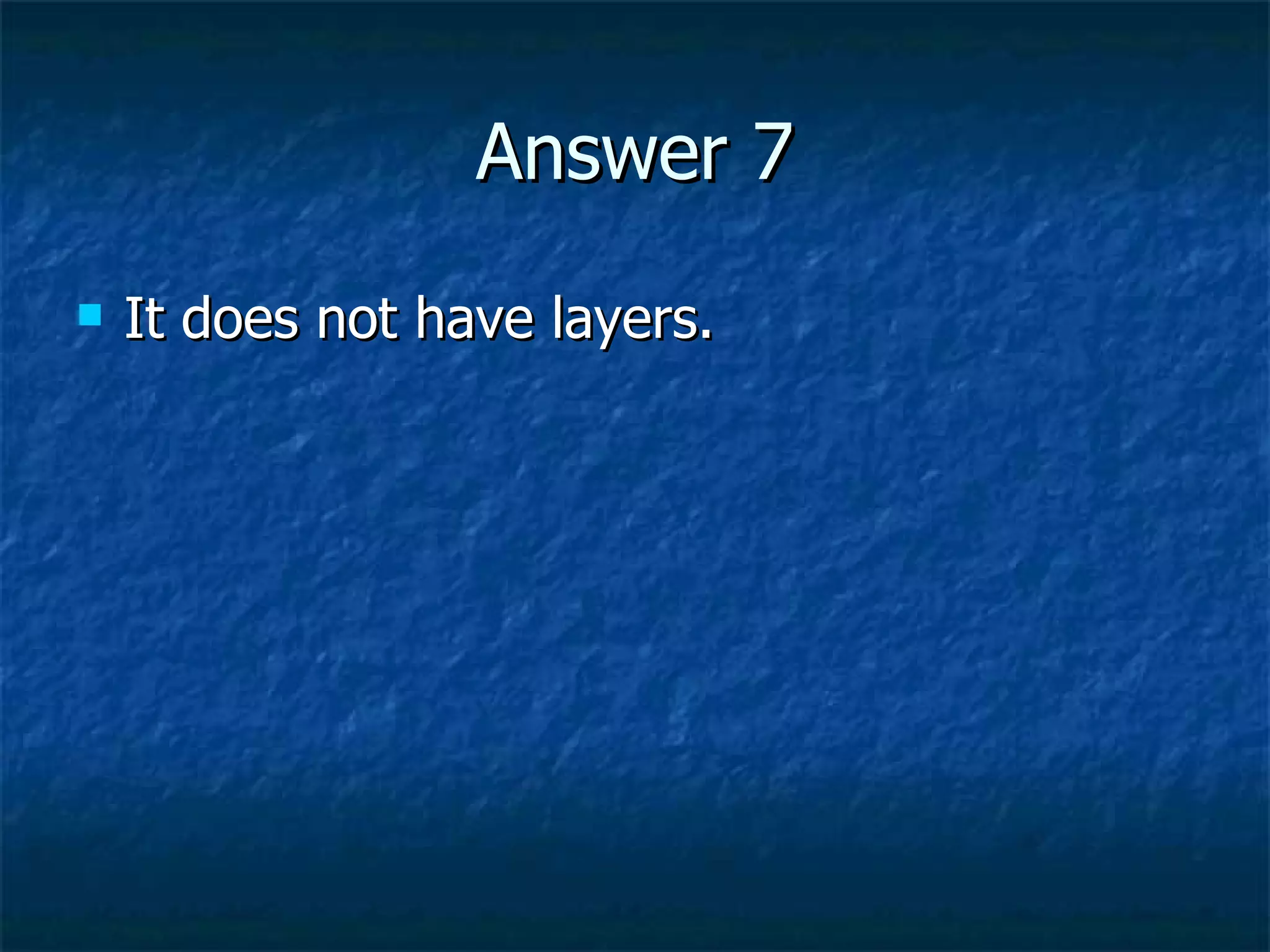 Answer 7 It does not have layers. 