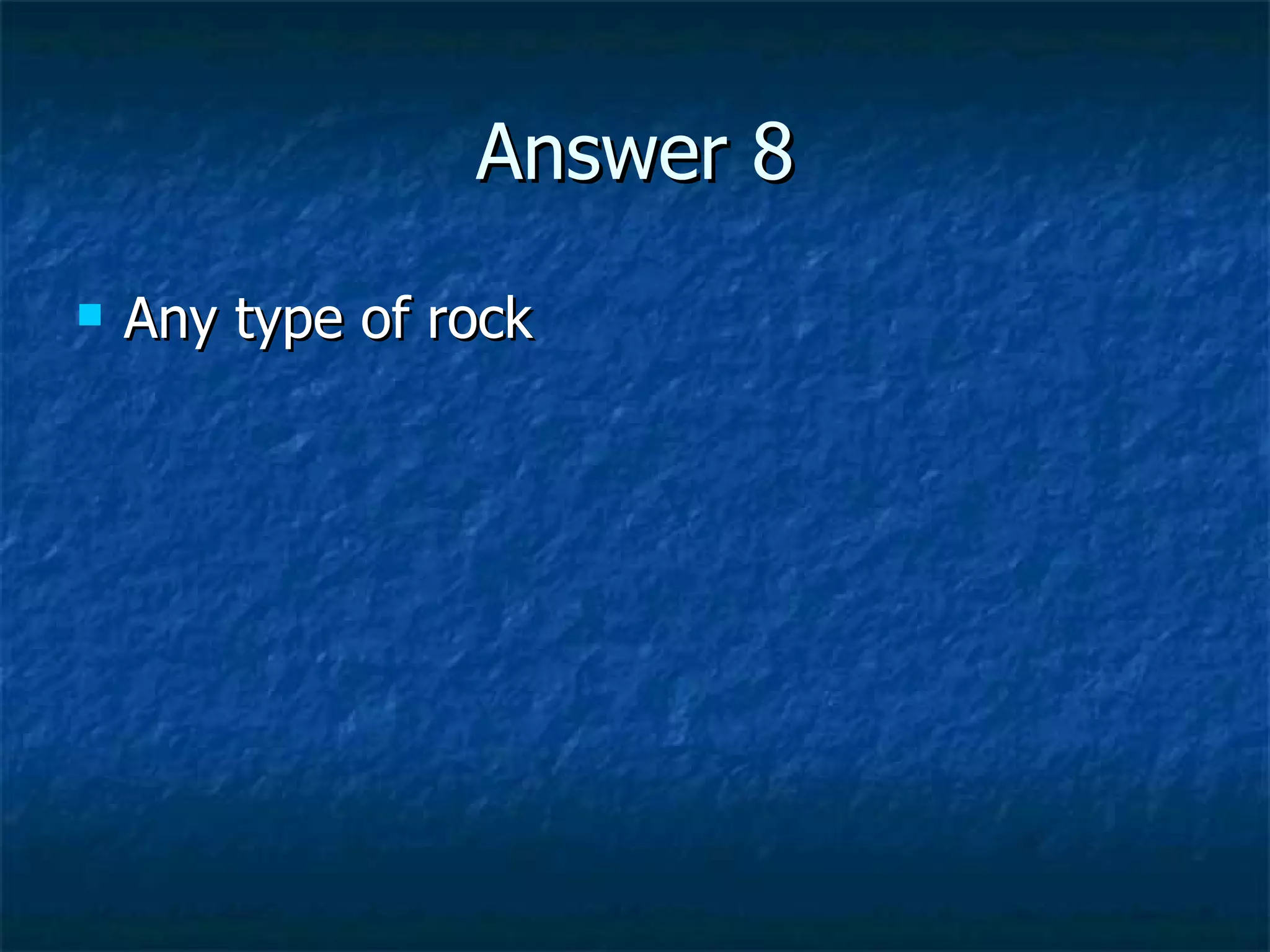 Answer 8 Any type of rock 