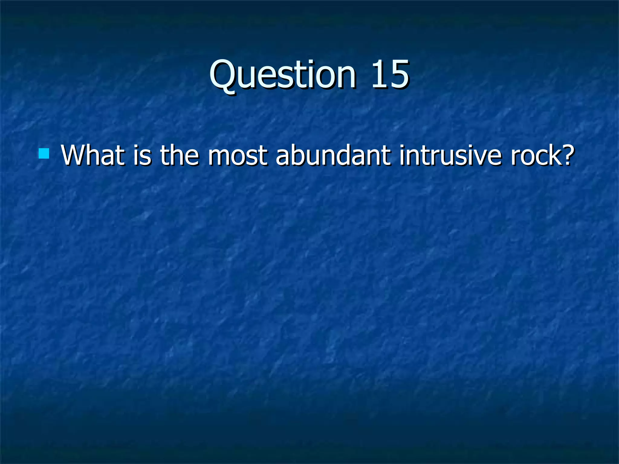 Question 15 What is the most abundant intrusive rock? 