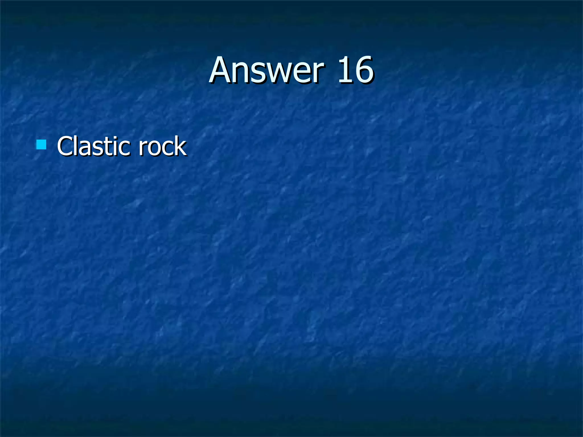 Answer 16 Clastic rock 