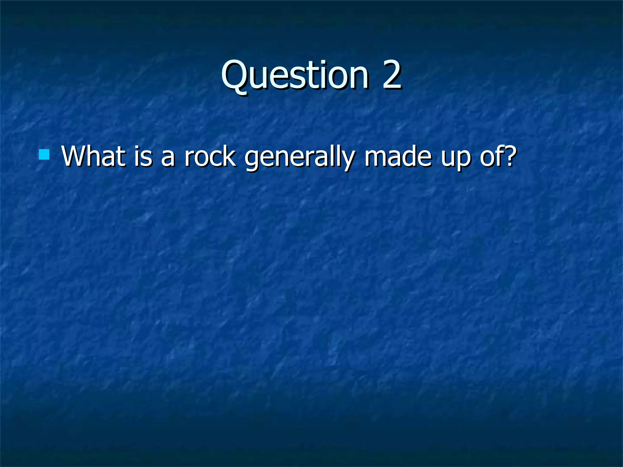 Question 2 What is a rock generally made up of? 