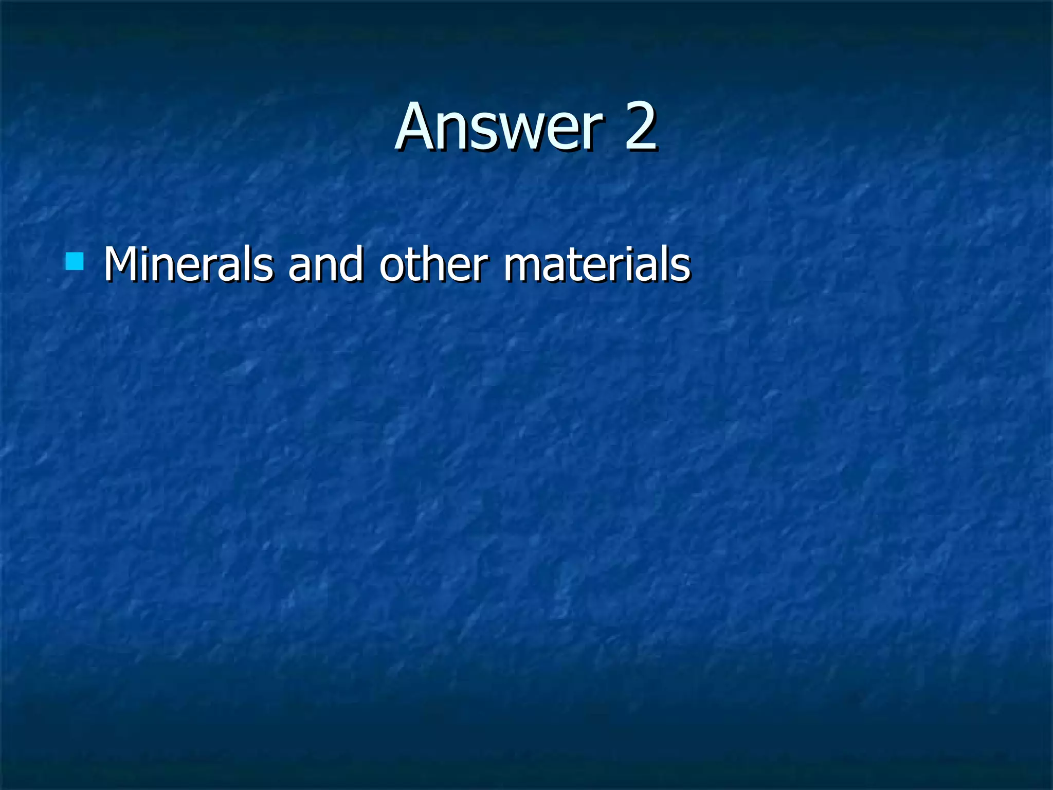 Answer 2 Minerals and other materials 