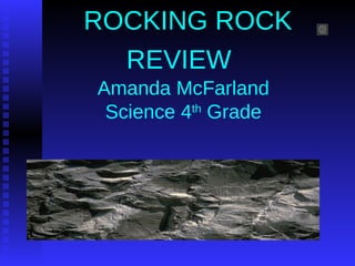 ROCKING ROCK
REVIEW
Amanda McFarland
Science 4th
Grade
 