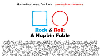 Rock & Roll:
A Visual Fable About Pictures
How to draw ideas by Dan Roam www.napkinacademy.com
 